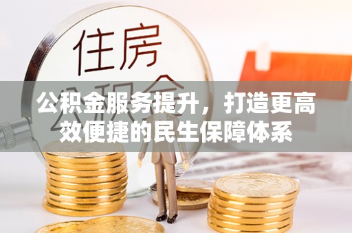 白沙公积金服务提升，打造更高效便捷的民生保障体系