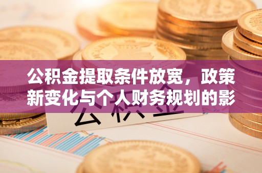 白沙公积金提取条件放宽，政策新变化与个人财务规划的影响