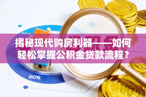白沙揭秘现代购房利器——如何轻松掌握公积金贷款流程？