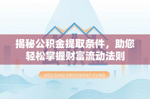 白沙揭秘公积金提取条件，助您轻松掌握财富流动法则