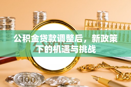 白沙公积金贷款调整后，新政策下的机遇与挑战