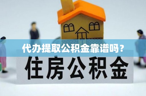 白沙代办提取公积金靠谱吗？