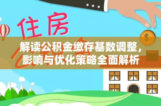 白沙解读公积金缴存基数调整，影响与优化策略全面解析