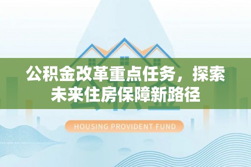 白沙公积金改革重点任务，探索未来住房保障新路径