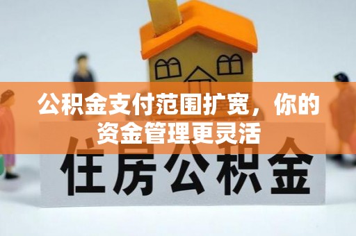 白沙公积金支付范围扩宽，你的资金管理更灵活