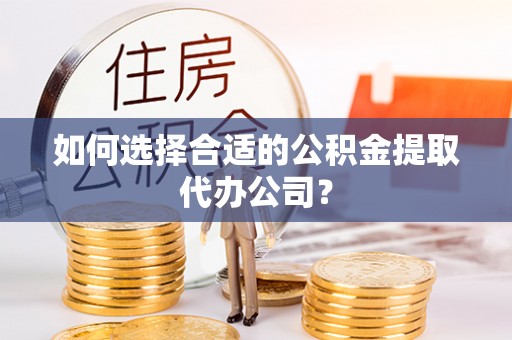 白沙如何选择合适的公积金提取代办公司？