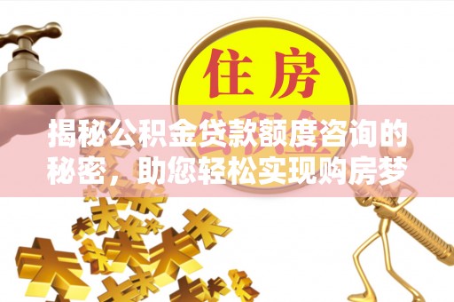 白沙揭秘公积金贷款额度咨询的秘密，助您轻松实现购房梦想