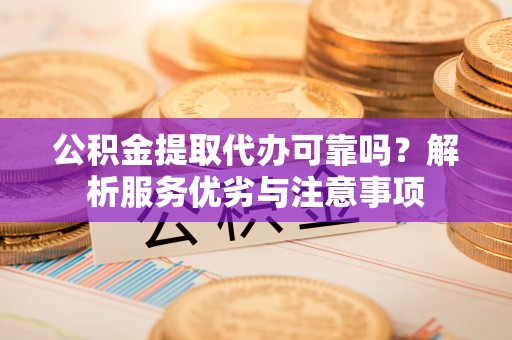 白沙公积金提取代办可靠吗？解析服务优劣与注意事项