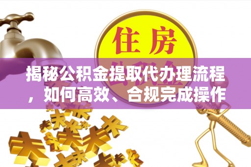 白沙揭秘公积金提取代办理流程，如何高效、合规完成操作