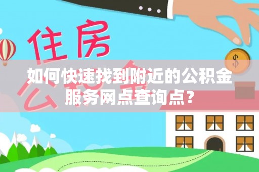 白沙如何快速找到附近的公积金服务网点查询点？