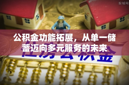 白沙公积金功能拓展，从单一储蓄迈向多元服务的未来