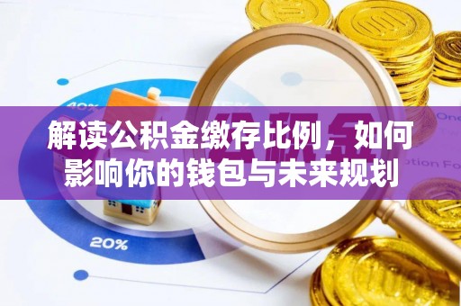 白沙解读公积金缴存比例，如何影响你的钱包与未来规划