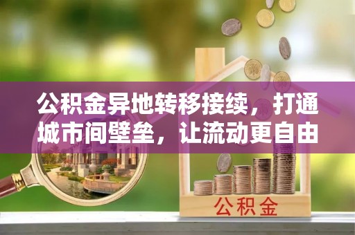 白沙公积金异地转移接续，打通城市间壁垒，让流动更自由