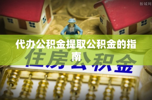 白沙代办公积金提取公积金的指南
