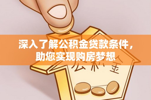 白沙深入了解公积金贷款条件，助您实现购房梦想