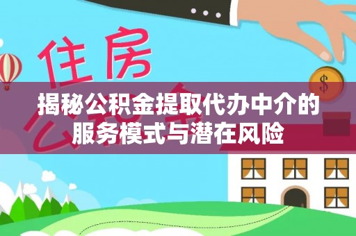 白沙揭秘公积金提取代办中介的服务模式与潜在风险