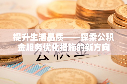 白沙提升生活品质——探索公积金服务优化措施的新方向