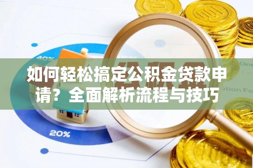 白沙如何轻松搞定公积金贷款申请？全面解析流程与技巧