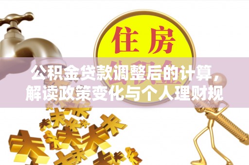 白沙公积金贷款调整后的计算，解读政策变化与个人理财规划