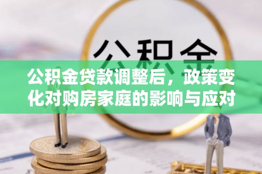 白沙公积金贷款调整后，政策变化对购房家庭的影响与应对策略