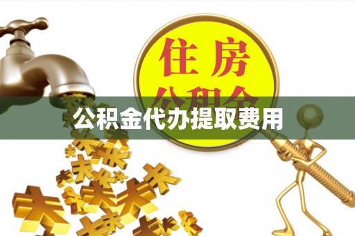 白沙公积金代办提取费用