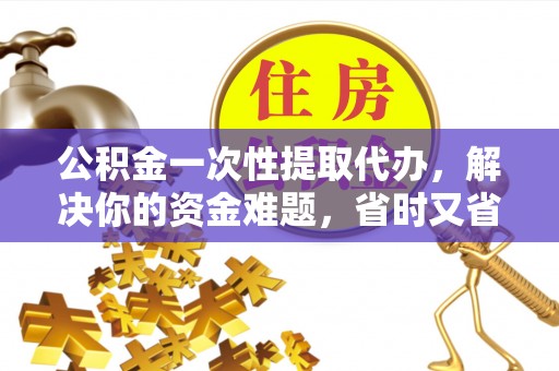 白沙公积金一次性提取代办，解决你的资金难题，省时又省心