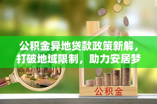 白沙公积金异地贷款政策新解，打破地域限制，助力安居梦想
