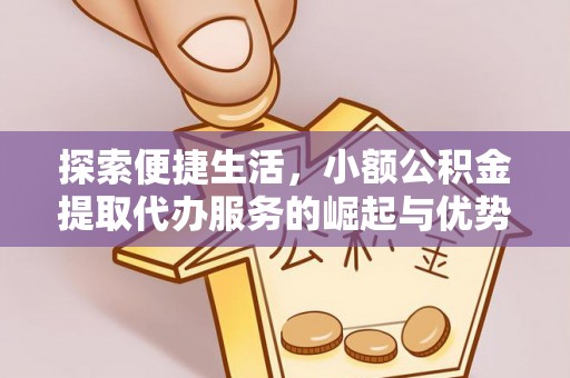 白沙探索便捷生活，小额公积金提取代办服务的崛起与优势