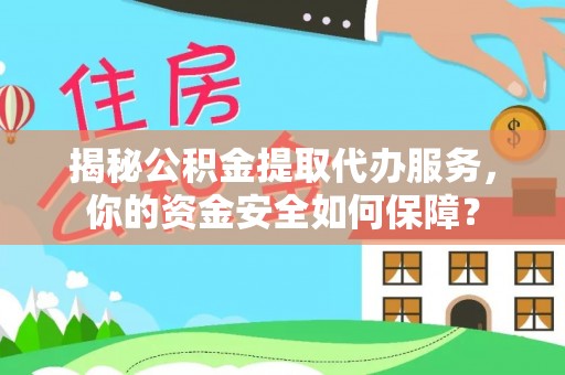 白沙揭秘公积金提取代办服务，你的资金安全如何保障？