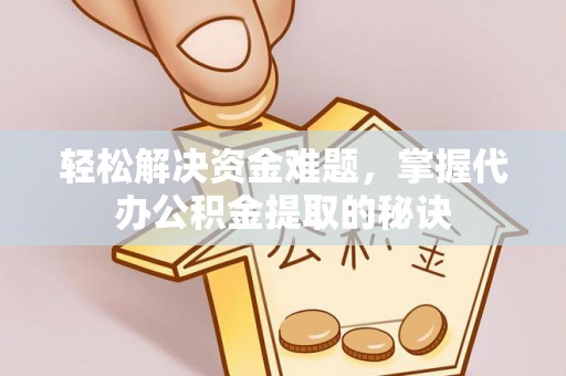 白沙轻松解决资金难题，掌握代办公积金提取的秘诀