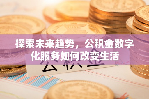 白沙探索未来趋势，公积金数字化服务如何改变生活