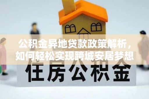 白沙公积金异地贷款政策解析，如何轻松实现跨城安居梦想