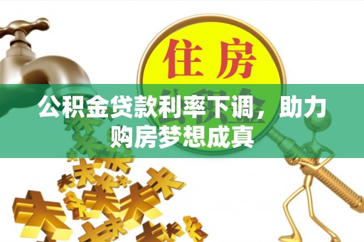 白沙公积金贷款利率下调，助力购房梦想成真