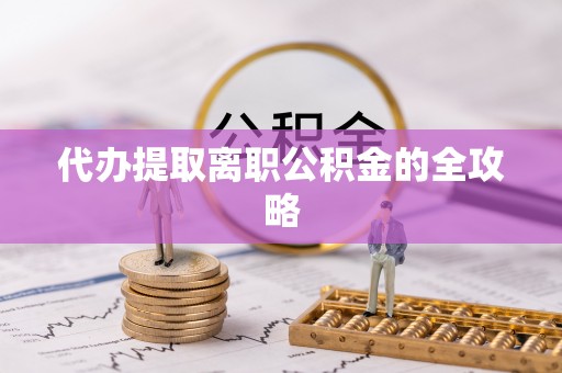 白沙代办提取离职公积金的全攻略