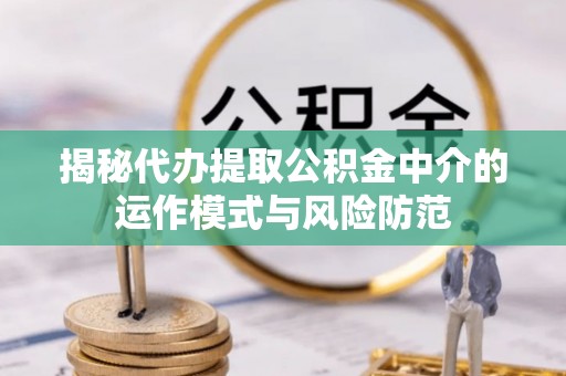 白沙揭秘代办提取公积金中介的运作模式与风险防范