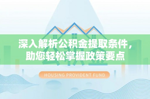 白沙深入解析公积金提取条件，助您轻松掌握政策要点
