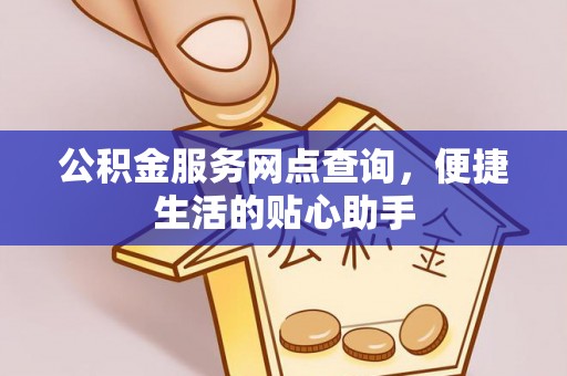 白沙公积金服务网点查询，便捷生活的贴心助手