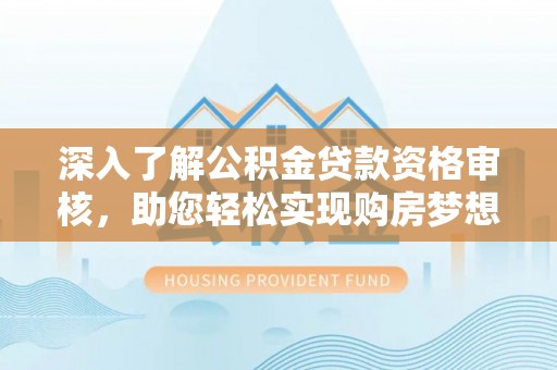 白沙深入了解公积金贷款资格审核，助您轻松实现购房梦想