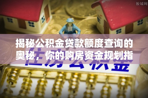 白沙揭秘公积金贷款额度查询的奥秘，你的购房资金规划指南