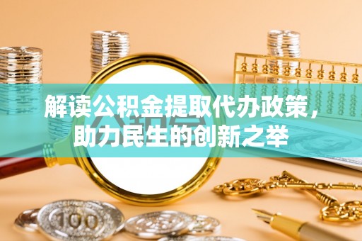 白沙解读公积金提取代办政策，助力民生的创新之举