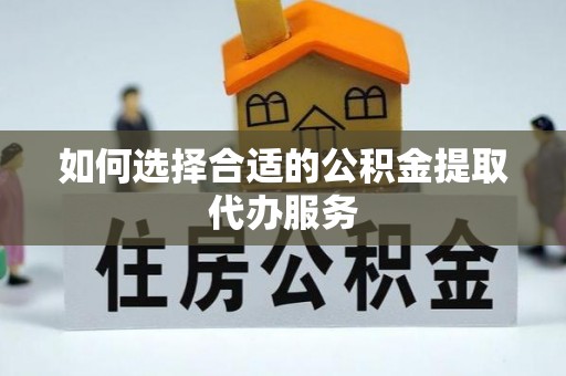 白沙如何选择合适的公积金提取代办服务