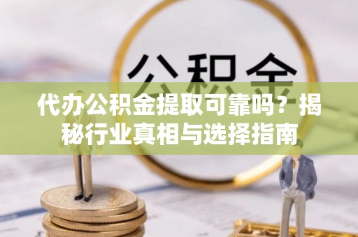 白沙代办公积金提取可靠吗？揭秘行业真相与选择指南