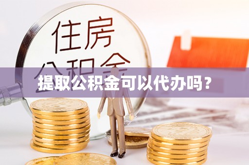 白沙提取公积金可以代办吗？