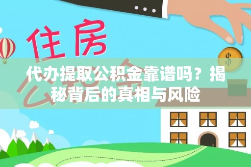 白沙代办提取公积金靠谱吗？揭秘背后的真相与风险