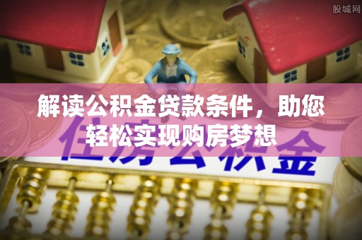 白沙解读公积金贷款条件，助您轻松实现购房梦想