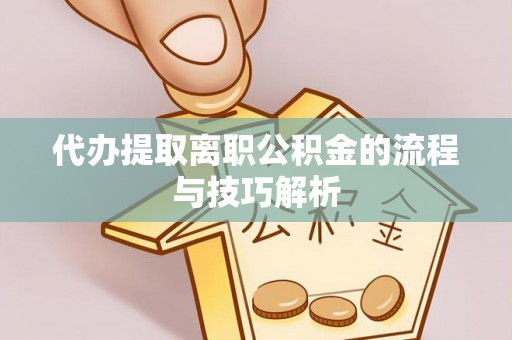 白沙代办提取离职公积金的流程与技巧解析