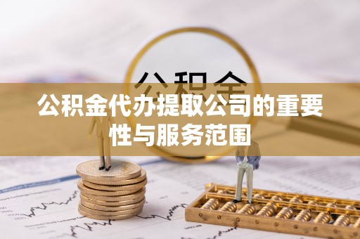 白沙公积金代办提取公司的重要性与服务范围