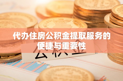 白沙代办住房公积金提取服务的便捷与重要性
