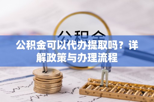 白沙公积金可以代办提取吗？详解政策与办理流程
