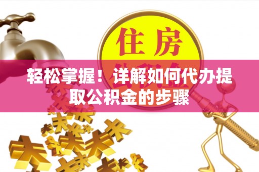白沙轻松掌握！详解如何代办提取公积金的步骤
